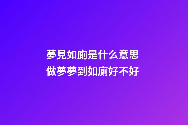 夢見如廁是什么意思 做夢夢到如廁好不好